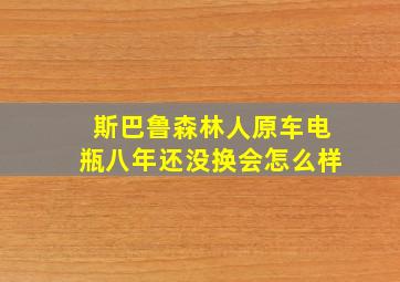 斯巴鲁森林人原车电瓶八年还没换会怎么样