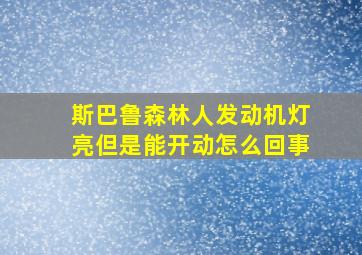 斯巴鲁森林人发动机灯亮但是能开动怎么回事