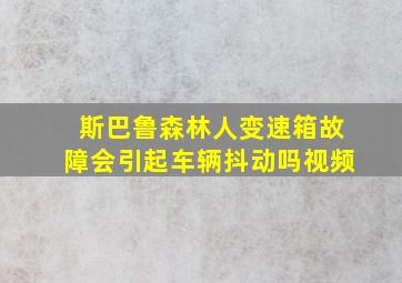 斯巴鲁森林人变速箱故障会引起车辆抖动吗视频