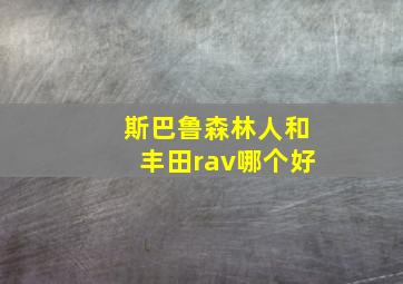 斯巴鲁森林人和丰田rav哪个好