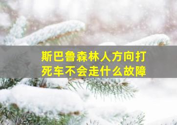 斯巴鲁森林人方向打死车不会走什么故障