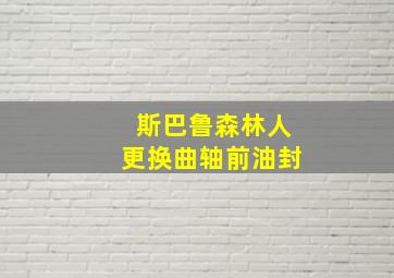 斯巴鲁森林人更换曲轴前油封