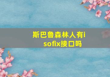 斯巴鲁森林人有isofix接口吗