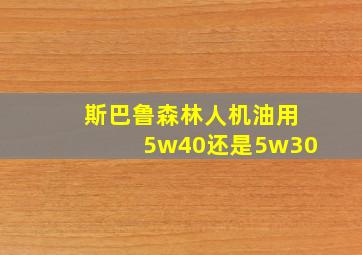 斯巴鲁森林人机油用5w40还是5w30