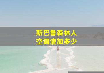 斯巴鲁森林人空调液加多少