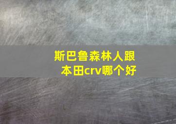 斯巴鲁森林人跟本田crv哪个好