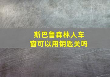 斯巴鲁森林人车窗可以用钥匙关吗