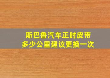 斯巴鲁汽车正时皮带多少公里建议更换一次