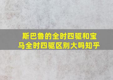 斯巴鲁的全时四驱和宝马全时四驱区别大吗知乎