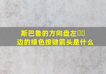 斯巴鲁的方向盘左⬇️边的绿色按键箭头是什么