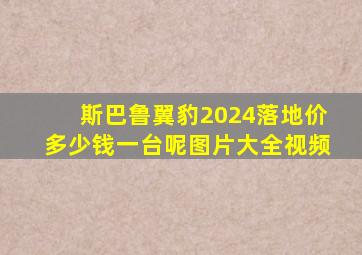 斯巴鲁翼豹2024落地价多少钱一台呢图片大全视频