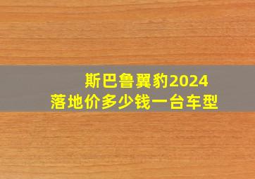 斯巴鲁翼豹2024落地价多少钱一台车型