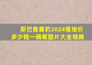 斯巴鲁翼豹2024落地价多少钱一辆呢图片大全视频