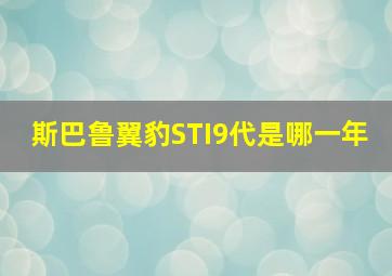 斯巴鲁翼豹STI9代是哪一年