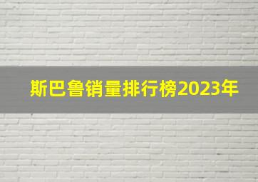 斯巴鲁销量排行榜2023年