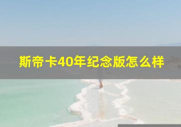 斯帝卡40年纪念版怎么样