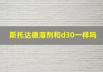 斯托达德溶剂和d30一样吗