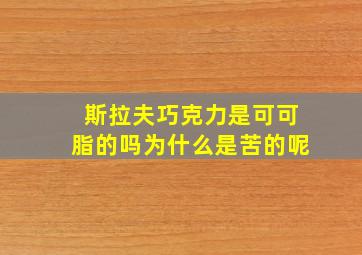 斯拉夫巧克力是可可脂的吗为什么是苦的呢