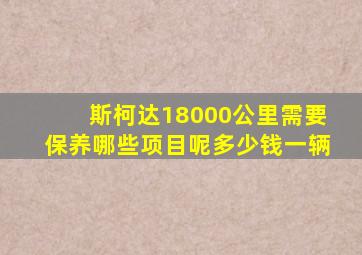 斯柯达18000公里需要保养哪些项目呢多少钱一辆