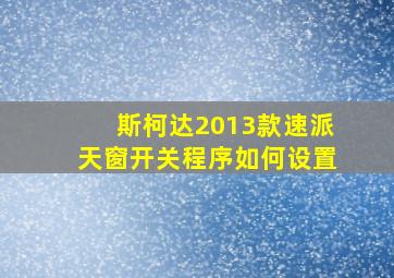 斯柯达2013款速派天窗开关程序如何设置