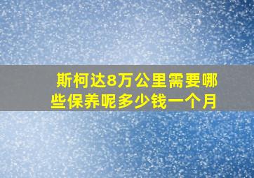 斯柯达8万公里需要哪些保养呢多少钱一个月