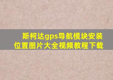 斯柯达gps导航模块安装位置图片大全视频教程下载