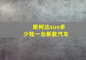 斯柯达suv多少钱一台新款汽车