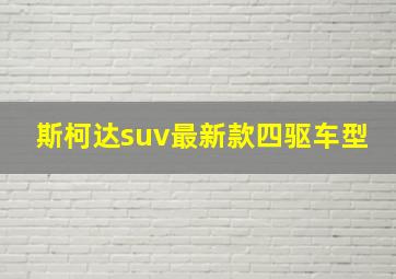 斯柯达suv最新款四驱车型