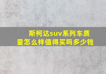 斯柯达suv系列车质量怎么样值得买吗多少钱