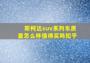 斯柯达suv系列车质量怎么样值得买吗知乎