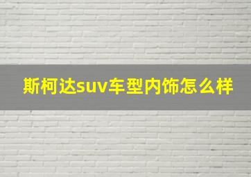 斯柯达suv车型内饰怎么样