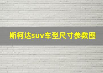 斯柯达suv车型尺寸参数图