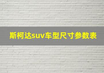 斯柯达suv车型尺寸参数表