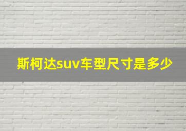 斯柯达suv车型尺寸是多少