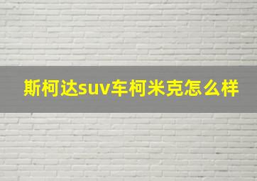 斯柯达suv车柯米克怎么样