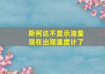 斯柯达不显示油量现在出现温度计了