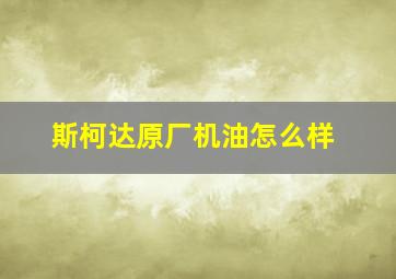 斯柯达原厂机油怎么样