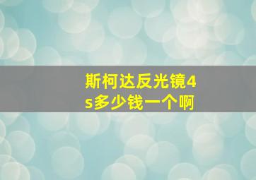 斯柯达反光镜4s多少钱一个啊