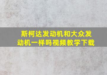 斯柯达发动机和大众发动机一样吗视频教学下载