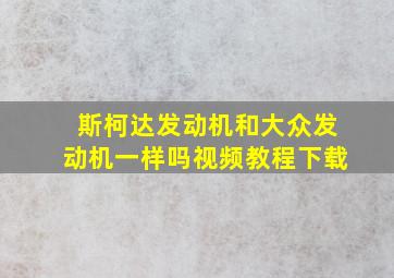 斯柯达发动机和大众发动机一样吗视频教程下载