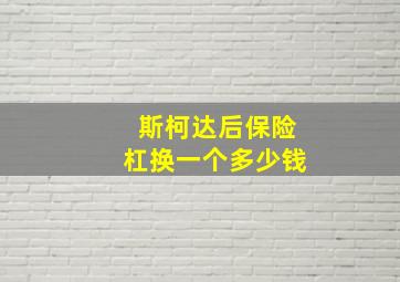 斯柯达后保险杠换一个多少钱