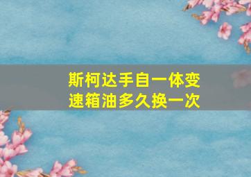 斯柯达手自一体变速箱油多久换一次