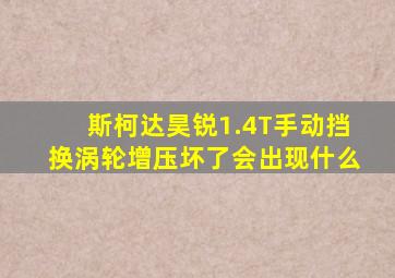 斯柯达昊锐1.4T手动挡换涡轮增压坏了会出现什么