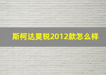 斯柯达昊锐2012款怎么样