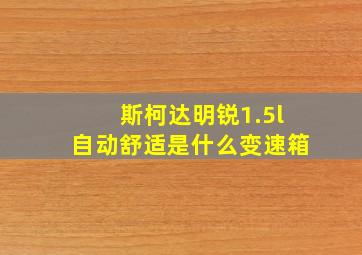 斯柯达明锐1.5l自动舒适是什么变速箱