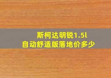 斯柯达明锐1.5l自动舒适版落地价多少