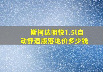 斯柯达明锐1.5l自动舒适版落地价多少钱