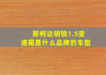 斯柯达明锐1.5变速箱是什么品牌的车型