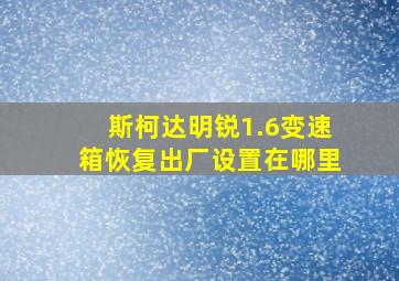 斯柯达明锐1.6变速箱恢复出厂设置在哪里