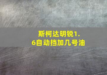 斯柯达明锐1.6自动挡加几号油